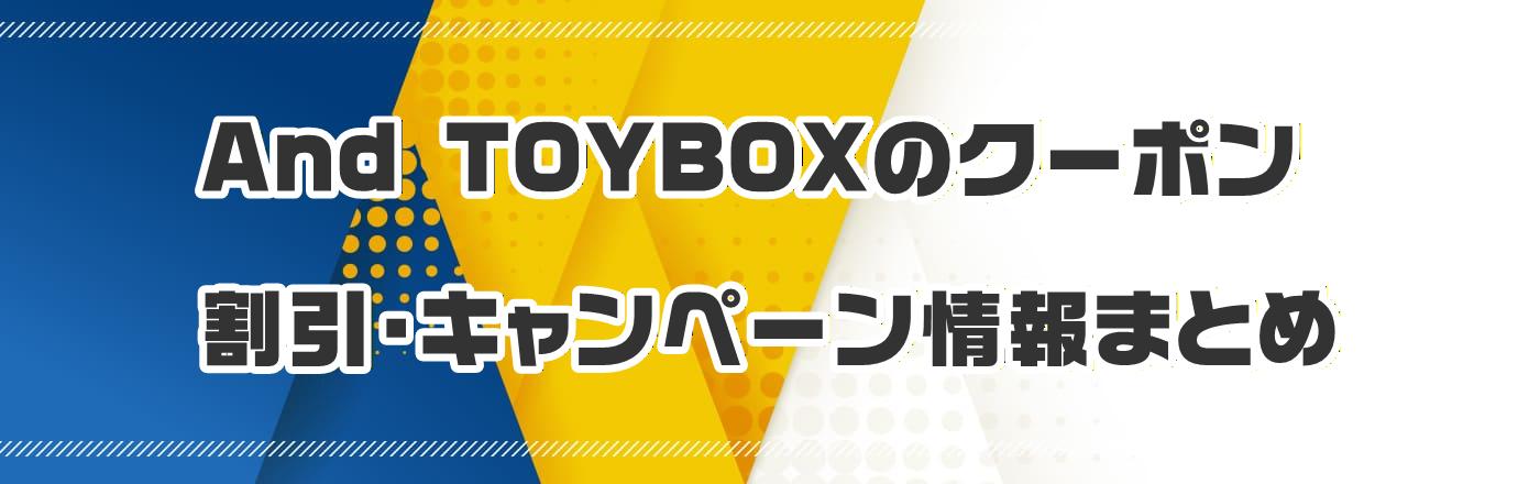 And TOYBOX�̃N�[�|���E�����E�L�����y�[�����܂Ƃ�